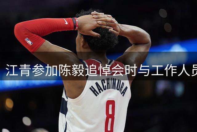 江青参加陈毅追悼会时与工作人员争吵，周总理得知此事后如何处理